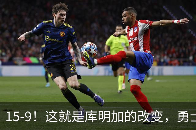 15-9！这就是库明加的改变，勇士后悔了吗？