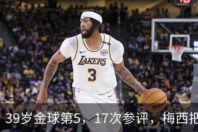 39岁金球第5，17次参评，梅西把前五变成个人底线