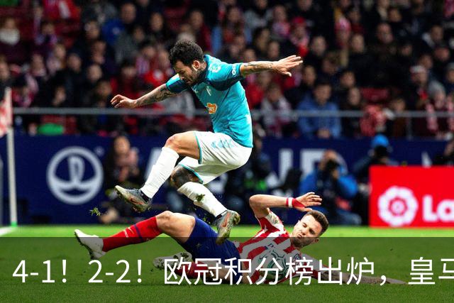 4-1！2-2！欧冠积分榜出炉，皇马连胜位居第四，阿森纳战平拜仁