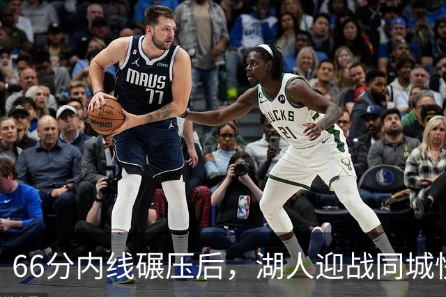 66分内线碾压后，湖人迎战同城快船：东契奇对位加兰