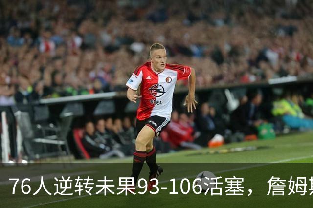 76人逆转未果93-106活塞，詹姆斯18分，坎宁安26+8+8
