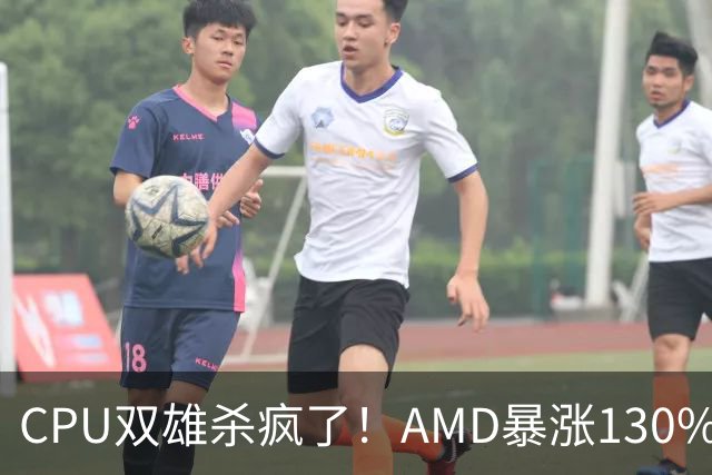 CPU双雄杀疯了！AMD暴涨130%、Intel涨120%：今年出货量预计同比增长31%