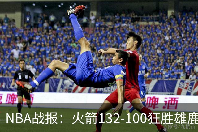 NBA战报：火箭132-100狂胜雄鹿取NBA5连胜，范弗利特24+6+5