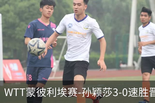 WTT蒙彼利埃赛-孙颖莎3-0速胜晋级 林诗栋3-0林钟勋进16强
